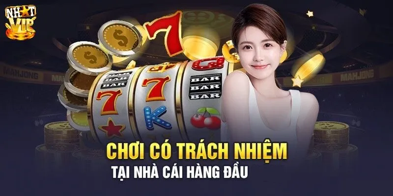 Chơi Có Trách Nhiệm Chơi có trách nhiệm Nhatvip và những nội dung chi tiết