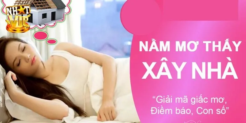 Giải mã giấc mơ thấy xây nhà chính xác nhất