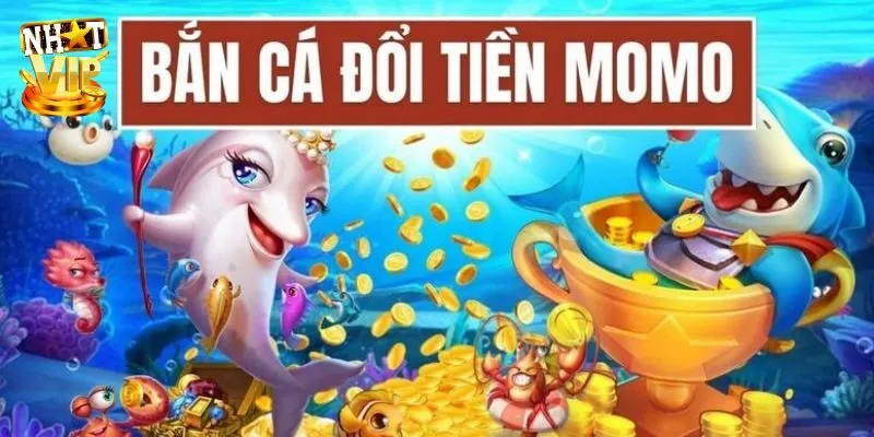 Bắn Cá Đổi Tiền Momo - Săn Ngư Đổi Tiền Thật Tại Nhatvip