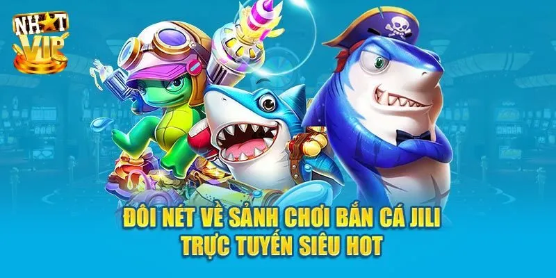 Tìm hiểu cơ bản về sảnh JiLi bắn cá